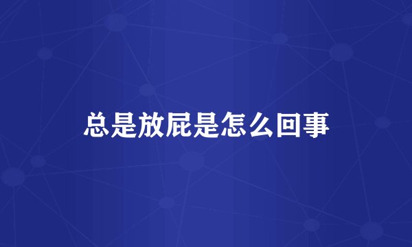 总是放屁是怎么回事