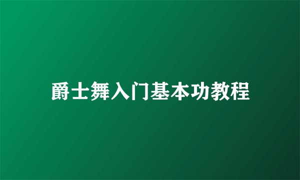 爵士舞入门基本功教程