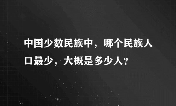 中国少数民族中，哪个民族人口最少，大概是多少人？
