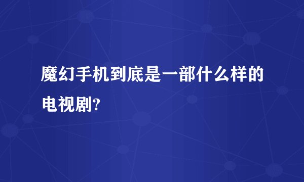 魔幻手机到底是一部什么样的电视剧?