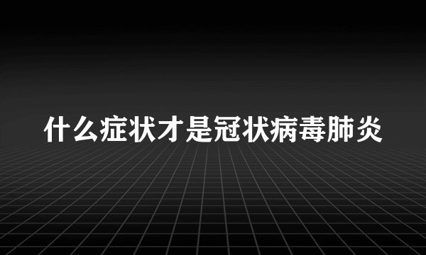 什么症状才是冠状病毒肺炎