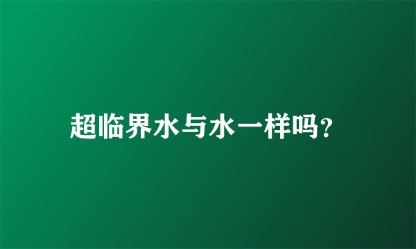 超临界水与水一样吗？