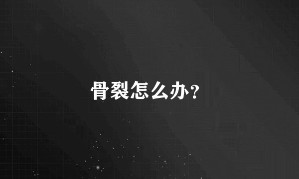 骨裂怎么办？