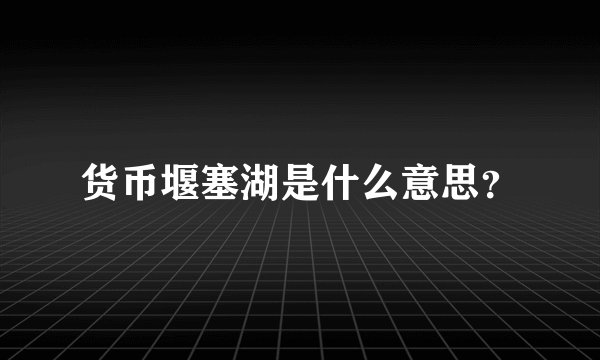 货币堰塞湖是什么意思？