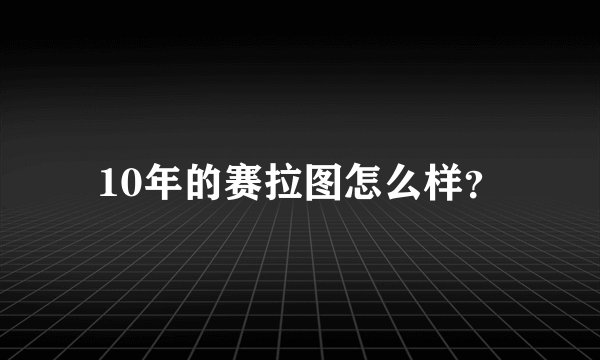 10年的赛拉图怎么样？