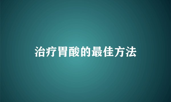 治疗胃酸的最佳方法