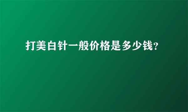 打美白针一般价格是多少钱？