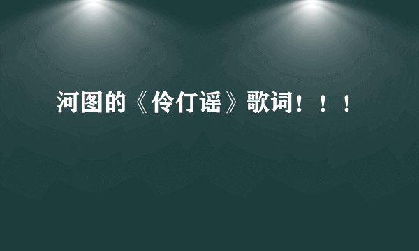 河图的《伶仃谣》歌词！！！