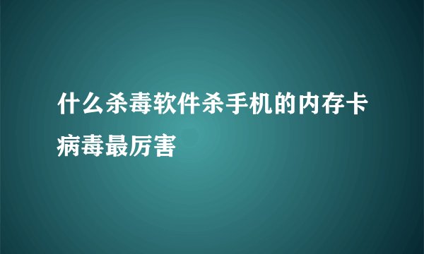 什么杀毒软件杀手机的内存卡病毒最厉害