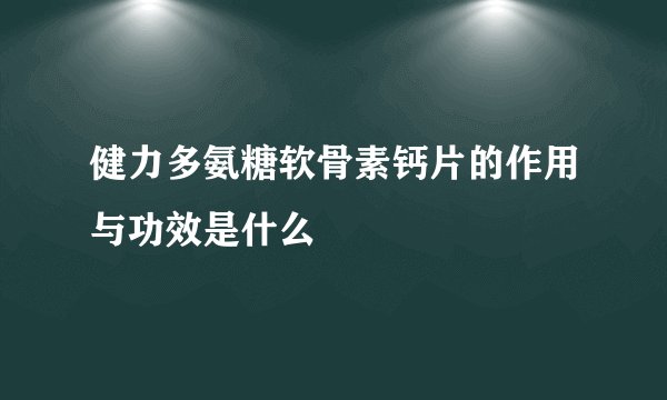 健力多氨糖软骨素钙片的作用与功效是什么