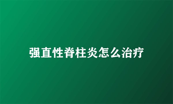 强直性脊柱炎怎么治疗