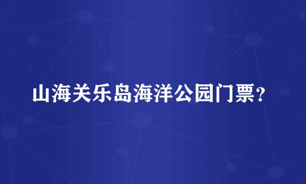 山海关乐岛海洋公园门票？