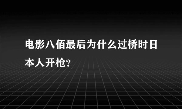 电影八佰最后为什么过桥时日本人开枪？