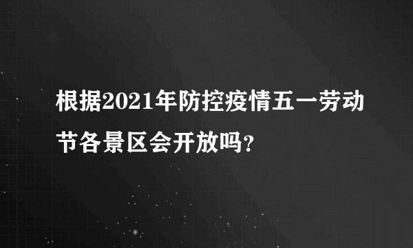 根据2021年防控疫情五一劳动节各景区会开放吗?