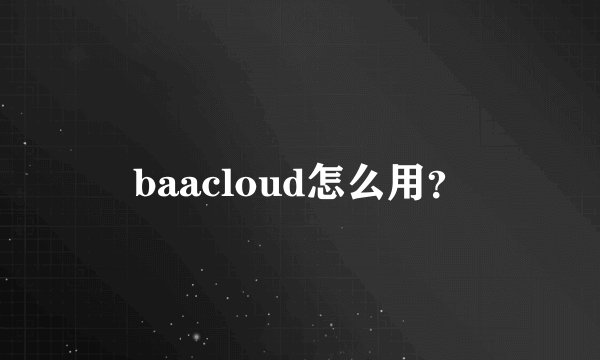 baacloud怎么用？
