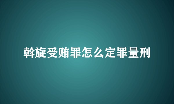 斡旋受贿罪怎么定罪量刑