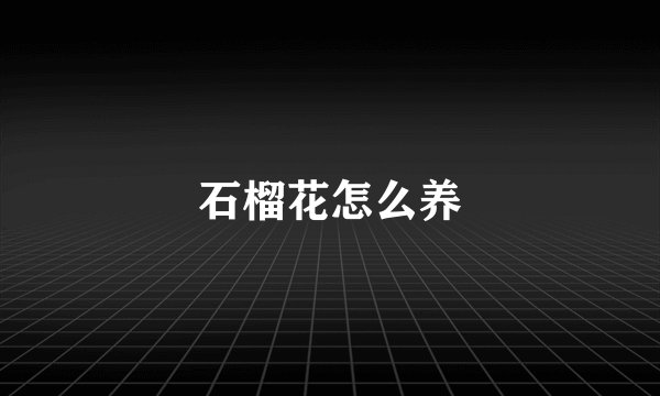 石榴花怎么养