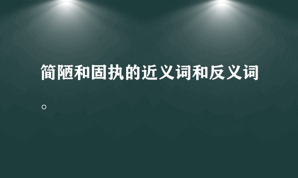 简陋和固执的近义词和反义词。