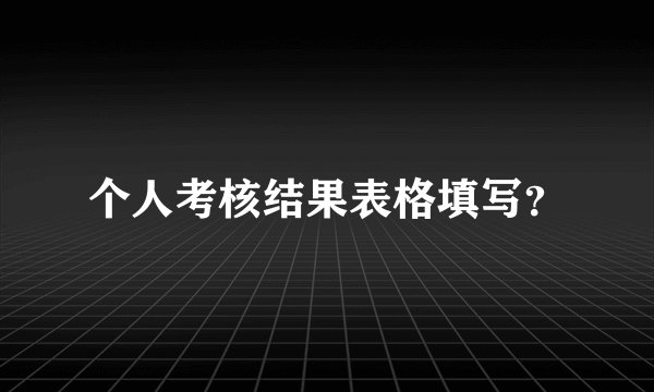 个人考核结果表格填写？