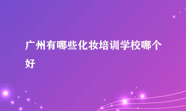 广州有哪些化妆培训学校哪个好