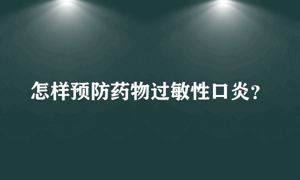 怎样预防药物过敏性口炎？