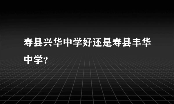 寿县兴华中学好还是寿县丰华中学？