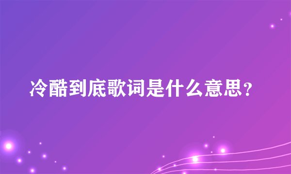 冷酷到底歌词是什么意思?