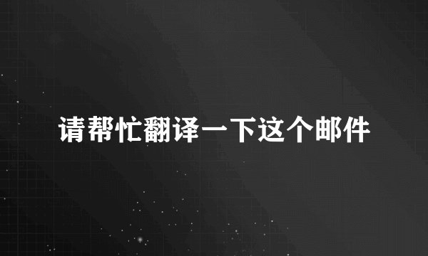 请帮忙翻译一下这个邮件