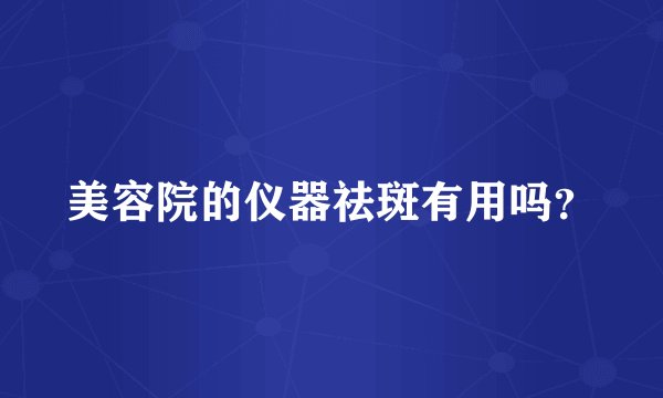 美容院的仪器祛斑有用吗？