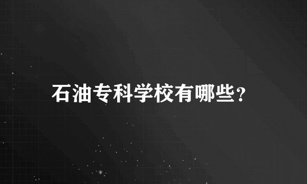 石油专科学校有哪些？