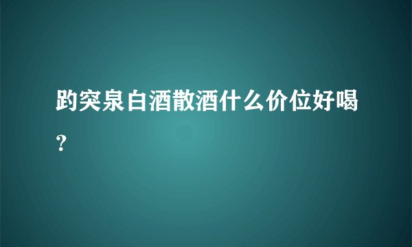 趵突泉白酒散酒什么价位好喝？