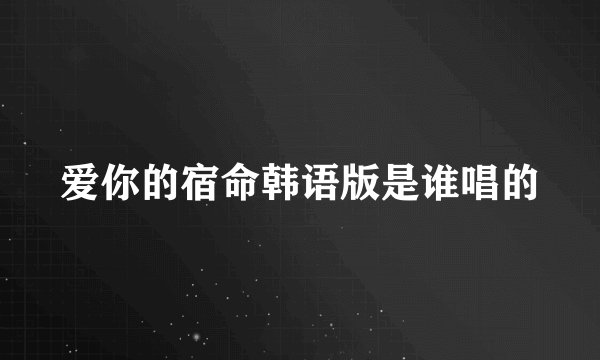 爱你的宿命韩语版是谁唱的