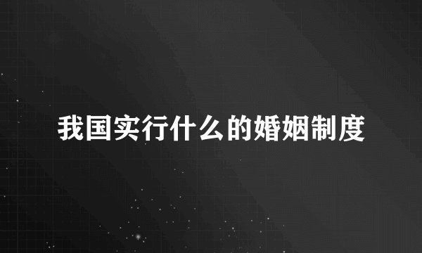 我国实行什么的婚姻制度