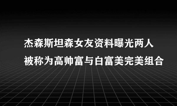 杰森斯坦森女友资料曝光两人被称为高帅富与白富美完美组合