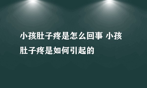 小孩肚子疼是怎么回事 小孩肚子疼是如何引起的