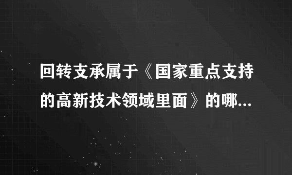 回转支承属于《国家重点支持的高新技术领域里面》的哪一个领域？