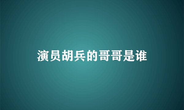 演员胡兵的哥哥是谁