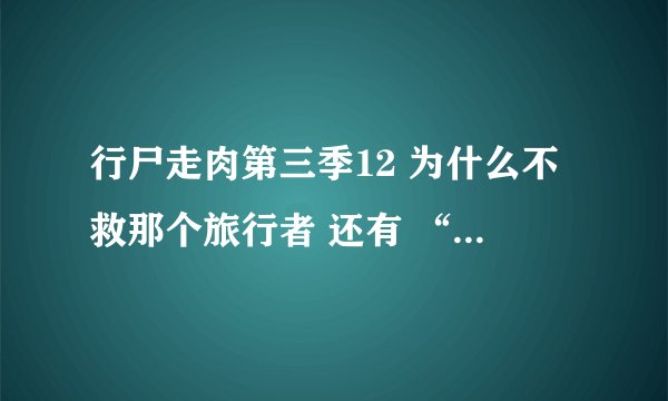 行尸走肉第三季12 为什么不救那个旅行者 还有 “琳艾，我们要去思通山。－J”。