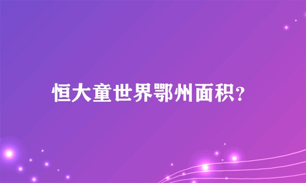 恒大童世界鄂州面积？