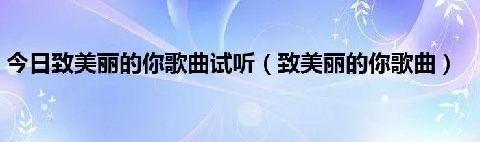 今日致美丽的你歌曲试听（致美丽的你歌曲）