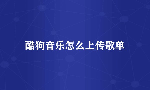 酷狗音乐怎么上传歌单