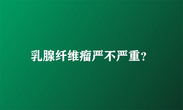 乳腺纤维瘤严不严重？