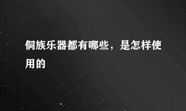 侗族乐器都有哪些，是怎样使用的