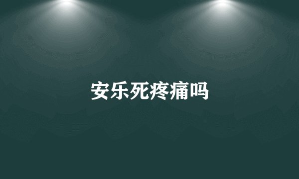 安乐死疼痛吗