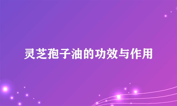 灵芝孢子油的功效与作用