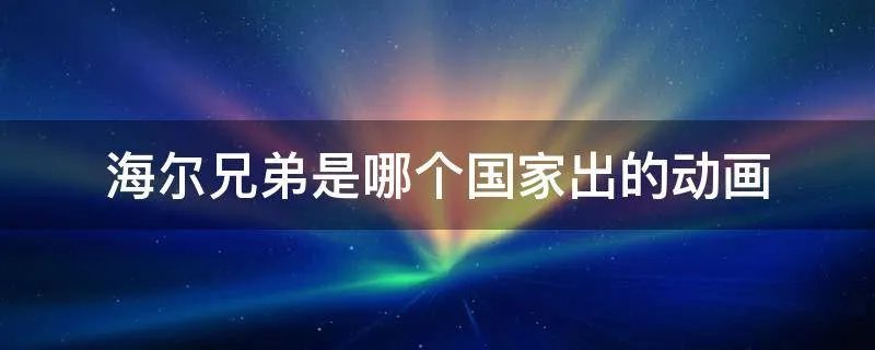 海尔兄弟是哪个国家出的动画