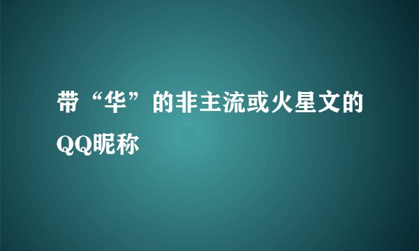 带“华”的非主流或火星文的QQ昵称