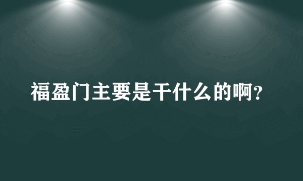 福盈门主要是干什么的啊？