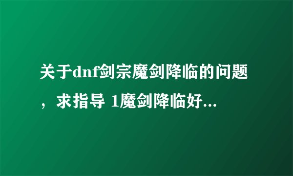 关于dnf剑宗魔剑降临的问题,求指导 1魔剑降临好像会改变技能外观,意思是能是技能附上魔剑降临