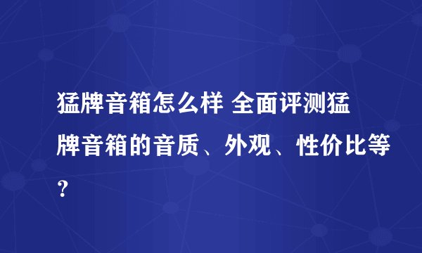 猛牌音箱怎么样 全面评测猛牌音箱的音质、外观、性价比等?